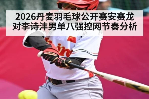 2026丹麦羽毛球公开赛安赛龙对李诗沣男单八强控网节奏分析