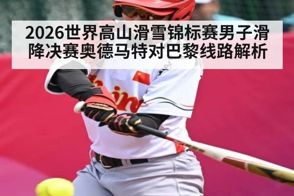 2026世界高山滑雪锦标赛男子滑降决赛奥德马特对巴黎线路解析