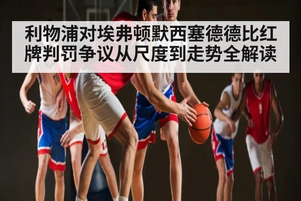利物浦对埃弗顿默西塞德德比红牌判罚争议从尺度到走势全解读 | sofascore
