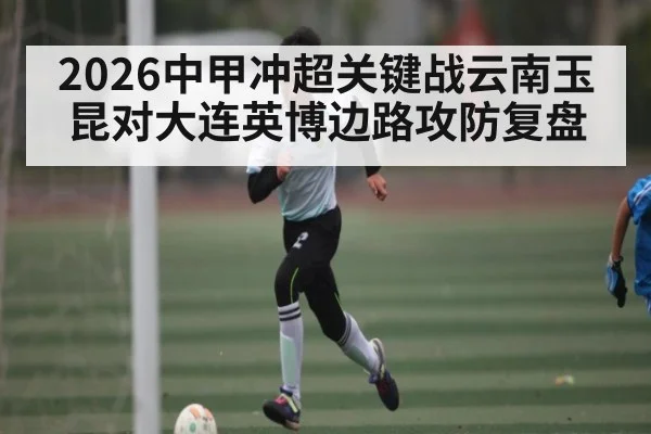 2026中甲冲超关键战云南玉昆对大连英博边路攻防复盘 | sofascore