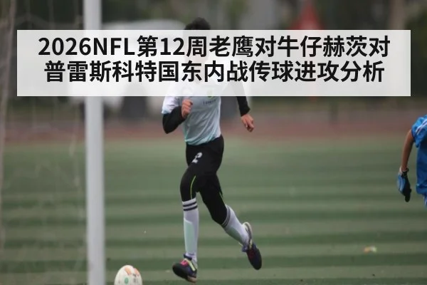 2026NFL第12周老鹰对牛仔赫茨对普雷斯科特国东内战传球进攻分析 | sofascore